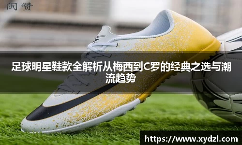 足球明星鞋款全解析从梅西到C罗的经典之选与潮流趋势