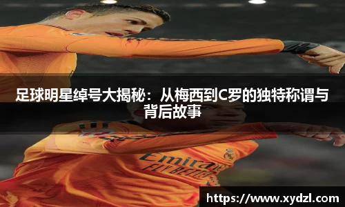 足球明星绰号大揭秘：从梅西到C罗的独特称谓与背后故事