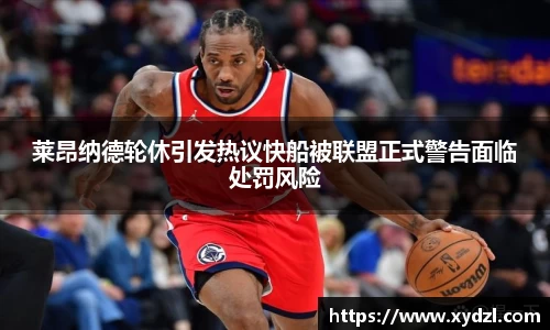 莱昂纳德轮休引发热议快船被联盟正式警告面临处罚风险