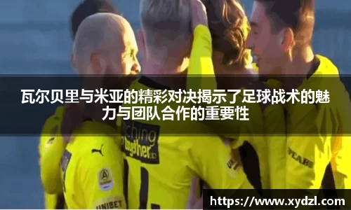 瓦尔贝里与米亚的精彩对决揭示了足球战术的魅力与团队合作的重要性