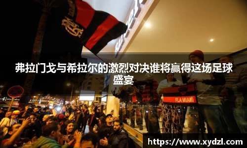 弗拉门戈与希拉尔的激烈对决谁将赢得这场足球盛宴