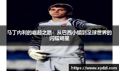 马丁内利的崛起之路：从巴西小镇到足球世界的闪耀明星
