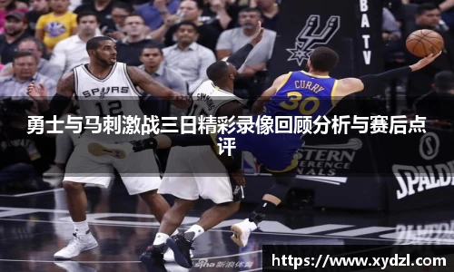 勇士与马刺激战三日精彩录像回顾分析与赛后点评