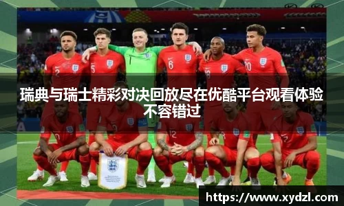 瑞典与瑞士精彩对决回放尽在优酷平台观看体验不容错过