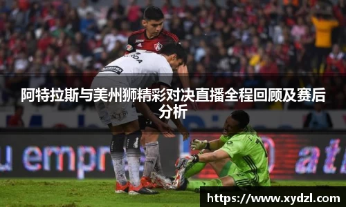阿特拉斯与美州狮精彩对决直播全程回顾及赛后分析