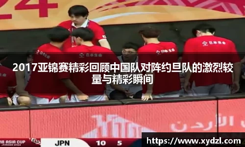 2017亚锦赛精彩回顾中国队对阵约旦队的激烈较量与精彩瞬间