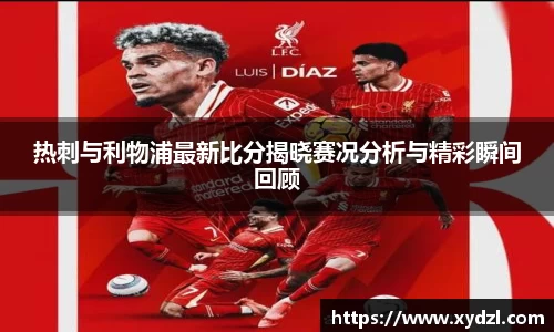 热刺与利物浦最新比分揭晓赛况分析与精彩瞬间回顾
