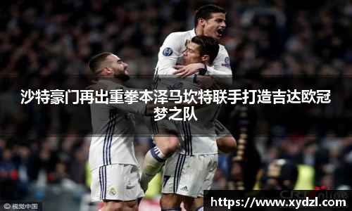 沙特豪门再出重拳本泽马坎特联手打造吉达欧冠梦之队